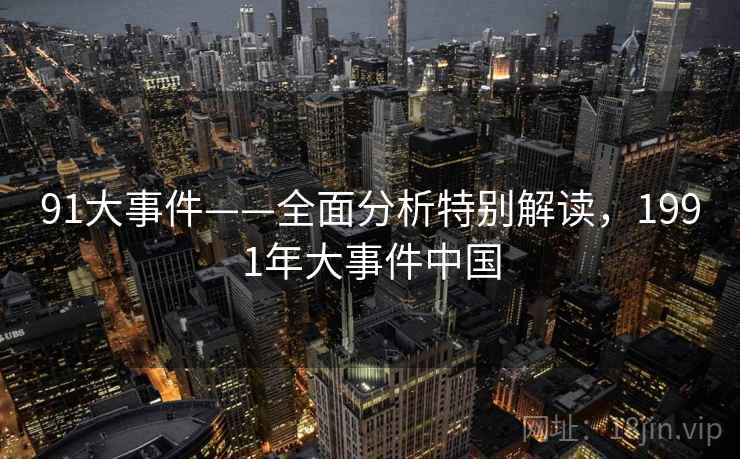 91大事件——全面分析特别解读,1991年大事件中国 第1张 91大事件——全面分析特别解读,1991年大事件中国 第1张