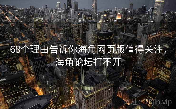 68个理由告诉你海角网页版值得关注，海角论坛打不开