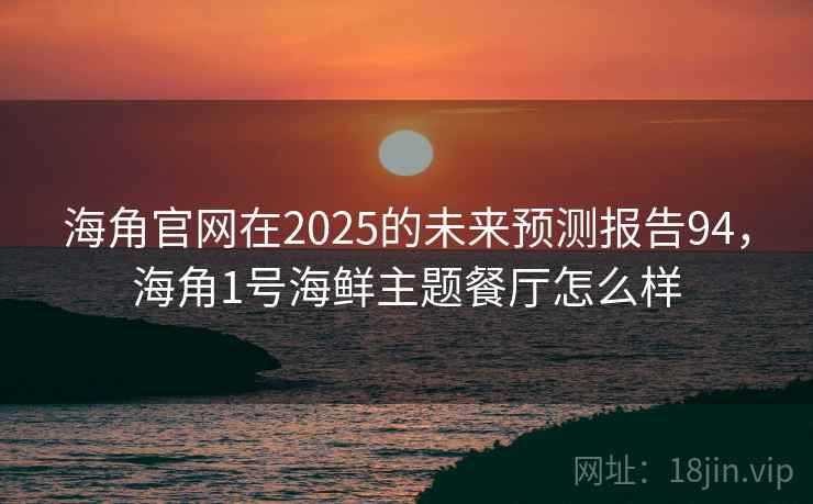 海角官网在2025的未来预测报告94，海角1号海鲜主题餐厅怎么样