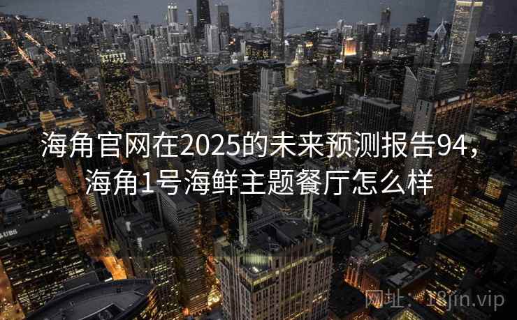 海角官网在2025的未来预测报告94，海角1号海鲜主题餐厅怎么样