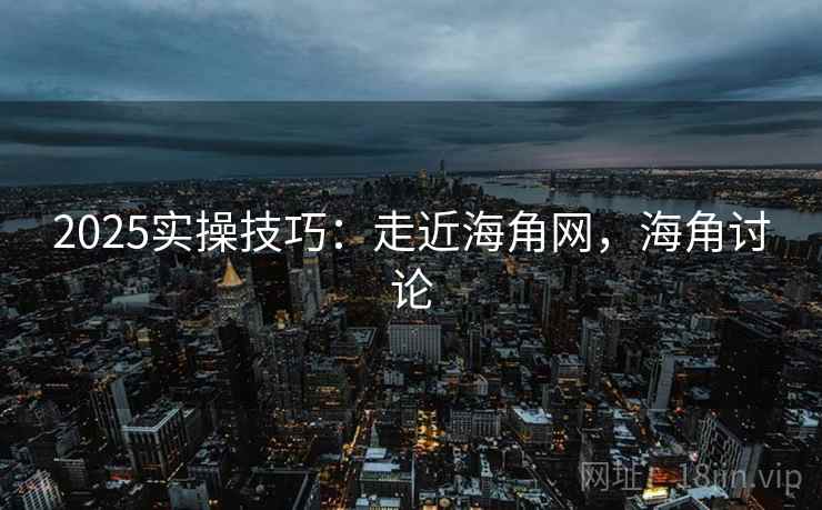 2025实操技巧：走近海角网，海角讨论