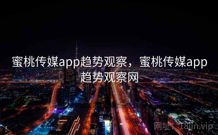 蜜桃传媒app趋势观察,蜜桃传媒app趋势观察网