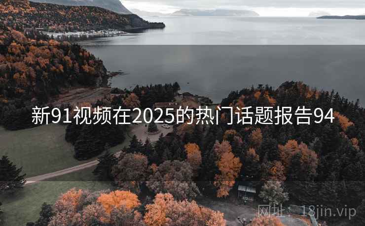 新91视频在2025的热门话题报告94