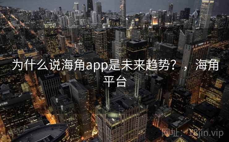 为什么说海角app是未来趋势？，海角平台