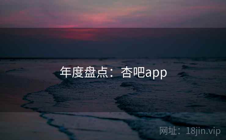年度盘点:杏吧app