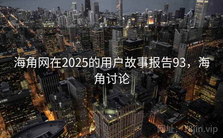 海角网在2025的用户故事报告93,海角讨论