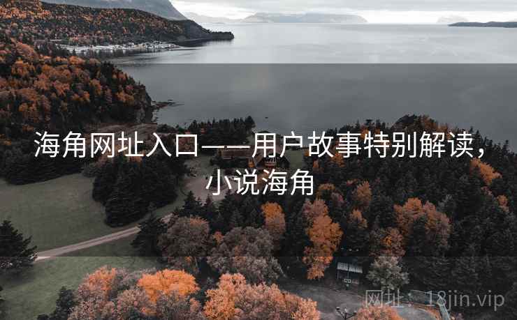 海角网址入口——用户故事特别解读，小说海角