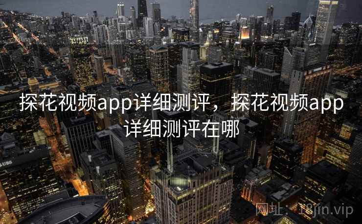 探花视频app详细测评，探花视频app详细测评在哪