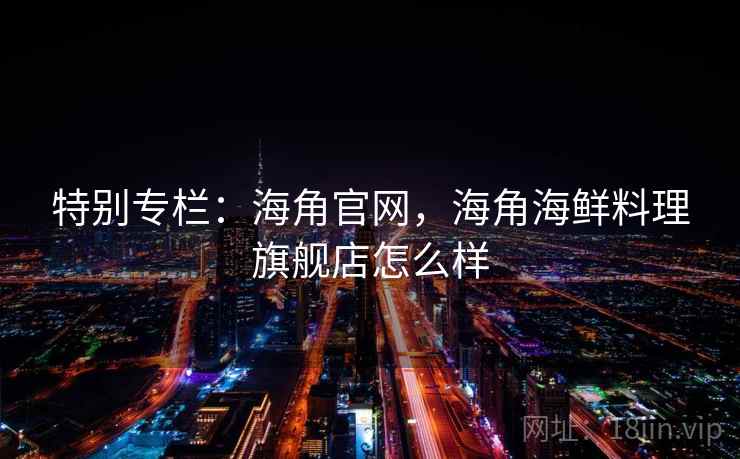 特别专栏：海角官网，海角海鲜料理旗舰店怎么样