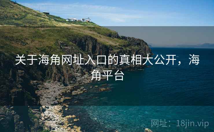 关于海角网址入口的真相大公开，海角平台