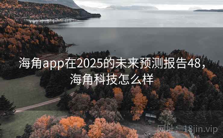 海角app在2025的未来预测报告48，海角科技怎么样