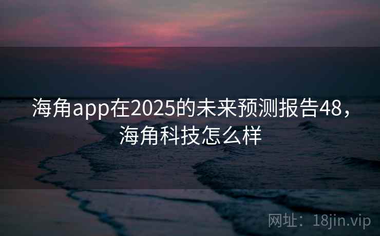 海角app在2025的未来预测报告48，海角科技怎么样