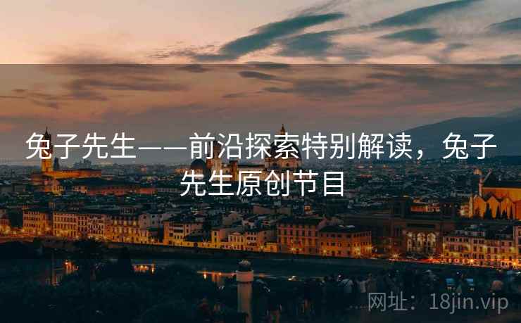 兔子先生——前沿探索特别解读，兔子先生原创节目  第1张