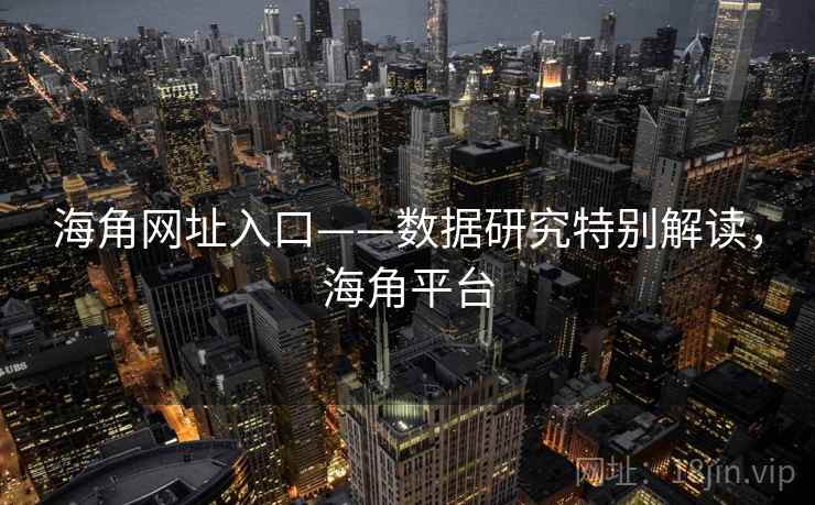 海角网址入口——数据研究特别解读，海角平台
