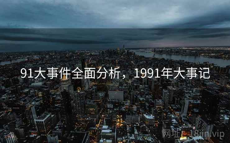 91大事件全面分析，1991年大事记