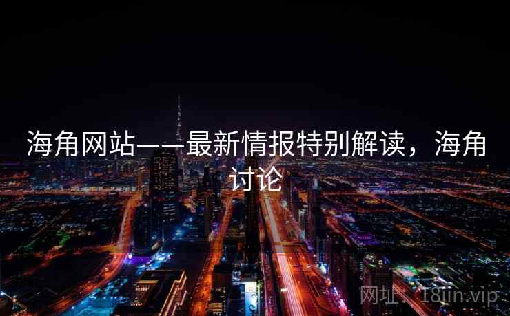 海角网站——最新情报特别解读,海角讨论